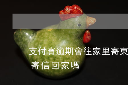 支付寶逾期會往家里寄東西嗎(有支付寶逾期寄信回家嗎)