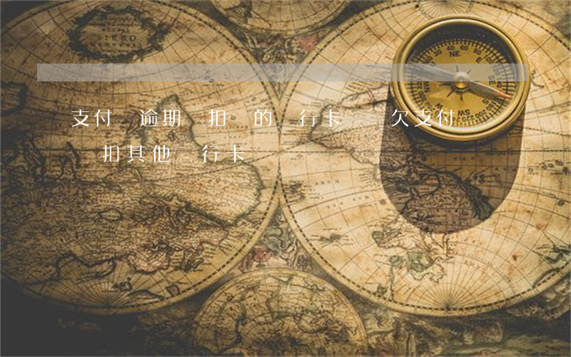 支付寶逾期會扣別的銀行卡錢嗎 欠支付寶錢會扣其他銀行卡錢嗎