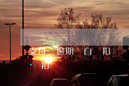 支付寶逾期會自動扣錢嗎(支付寶有逾期會自動扣嗎?)