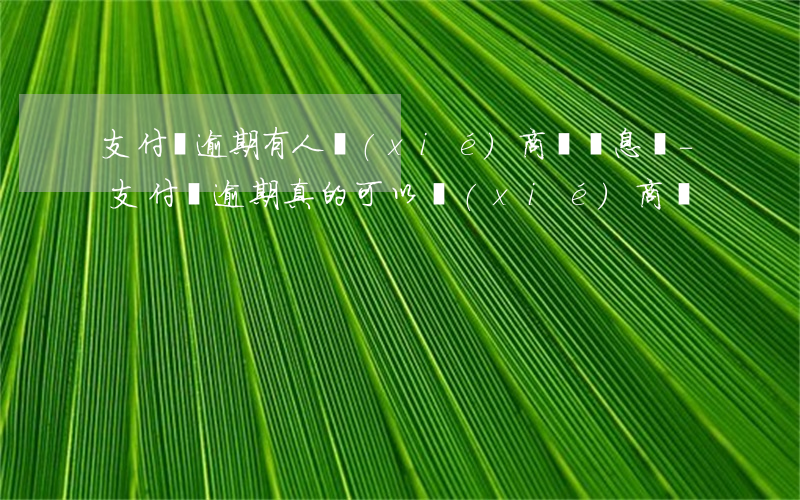 支付寶逾期有人協(xié)商過罰息嗎-支付寶逾期真的可以協(xié)商嗎