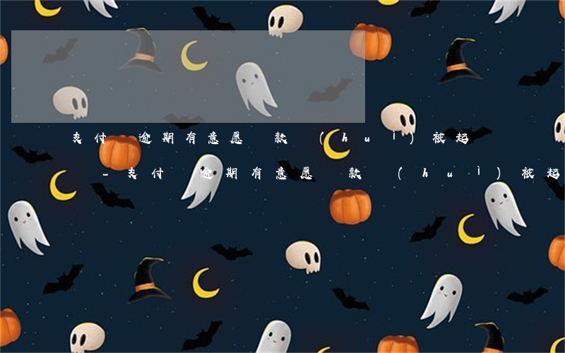 支付寶逾期有意愿還款會(huì)被起訴嗎-支付寶逾期有意愿還款會(huì)被起訴嗎知乎