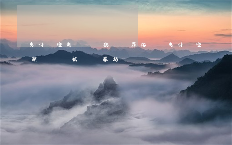 支付寶逾期沒還會被詐騙罪起訴嗎(支付寶逾期沒還會被詐騙罪起訴嗎)
