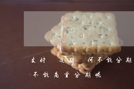 支付寶逾期為何不能分期(支付寶逾期久了能不能商量分期呢)