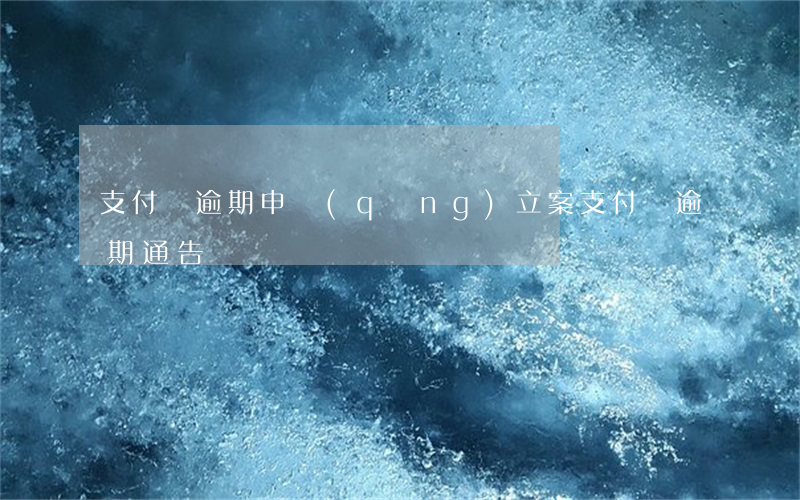 支付寶逾期申請(qǐng)立案 支付寶逾期通告