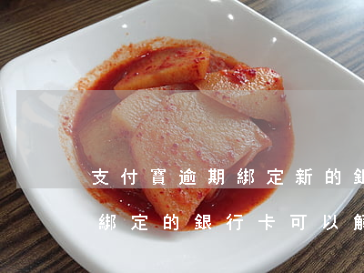 支付寶逾期綁定新的銀行卡 支付寶花唄逾期綁定的銀行卡可以解綁嗎