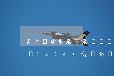 支付寶逾期能不能減滯納金(支付寶逾期怎么協(xié)商減免罰息)