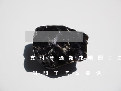 支付寶逾期花唄關了怎么開-支付寶逾期花唄關了怎么開通
