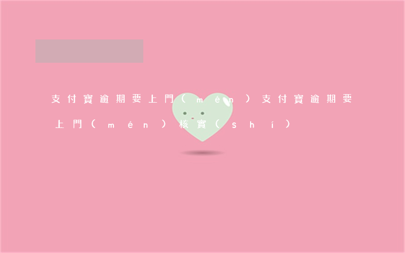 支付寶逾期要上門(mén) 支付寶逾期要上門(mén)核實(shí)