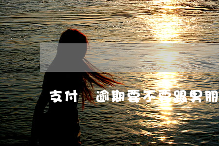 支付寶逾期要不要跟男朋友說