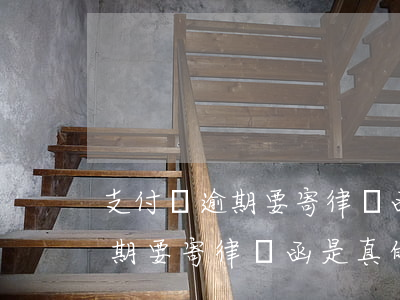 支付寶逾期要寄律師函是真的嗎-支付寶逾期要寄律師函是真的嗎嗎