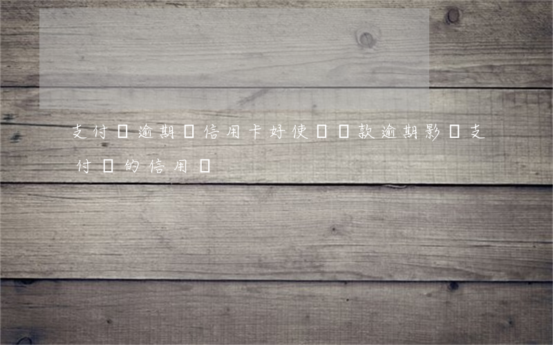 支付寶逾期貸信用卡好使嗎(貸款逾期影響支付寶的信用嗎)