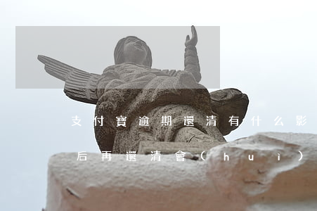 支付寶逾期還清有什么影響(支付寶逾期久了后再還清會(huì)不會(huì)慢慢在好)