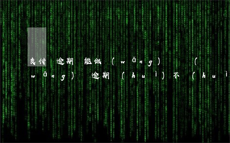 支付寶逾期還能做網(wǎng)貸嗎(網(wǎng)貸逾期會(huì)不會(huì)影響到支付寶的)