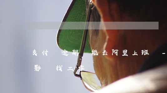 支付寶逾期還能去阿里上班嗎-支付寶逾期影響找工作嗎
