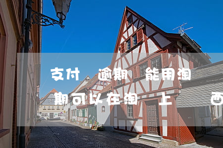 支付寶逾期還能用淘寶購物嗎 支付寶花唄逾期可以在淘寶上買東西嗎