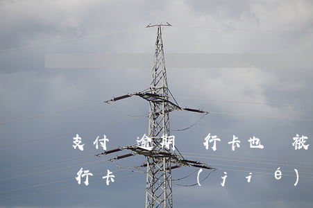 支付寶逾期銀行卡也會被封(支付寶逾期了銀行卡會凍結(jié)嗎)