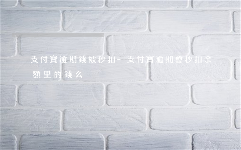 支付寶逾期錢被秒扣-支付寶逾期會秒扣余額里的錢么