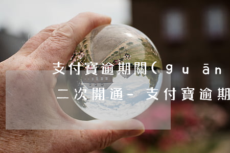 支付寶逾期關(guān)閉后多久可以第二次開通-支付寶逾期關(guān)閉后多久可以第二次開通花唄