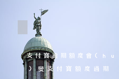 支付寶逾期額度會(huì)不會(huì)變(支付寶額度過期)