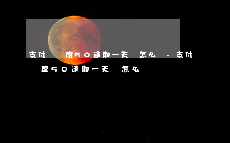 支付寶額度50逾期一天會怎么樣-支付寶額度50逾期一天會怎么樣嗎