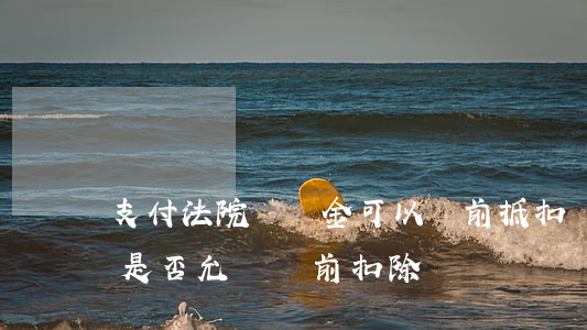 支付法院賠償金可以稅前抵扣嗎(訴訟賠償款是否允許稅前扣除)