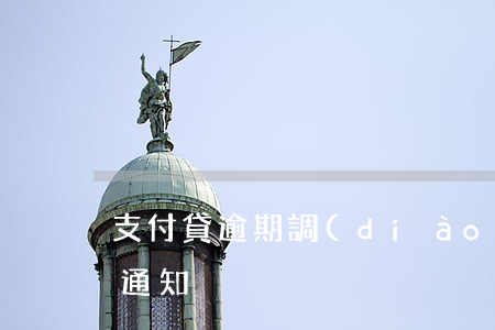 支付貸逾期調(diào)查通知(貸款逾期通知)