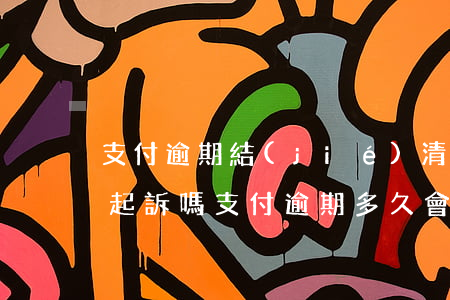 支付逾期結(jié)清還會(huì)被起訴嗎(支付逾期多久會(huì)起訴)