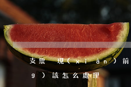 支票兌現(xiàn)前丟失了應(yīng)該怎么處理