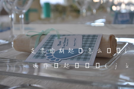 支票逾期起訴怎么辦(過(guò)期支票可以作為起訴證據(jù)嗎)