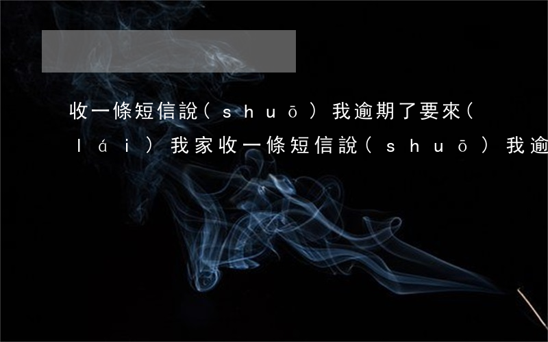 收一條短信說(shuō)我逾期了要來(lái)我家(收一條短信說(shuō)我逾期了要來(lái)我家里)