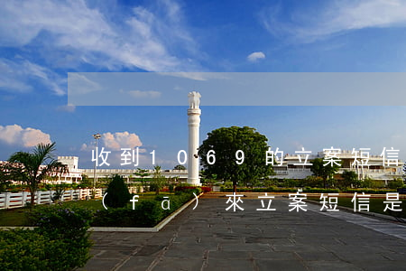 收到1069的立案短信怎么辦(1069發(fā)來立案短信是否可以真實(shí))