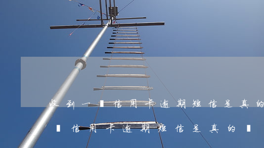 收到一條信用卡逾期短信是真的嗎-收到一條信用卡逾期短信是真的嗎嗎