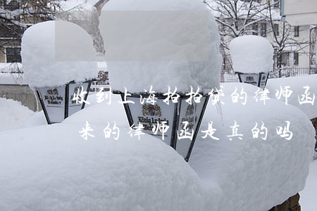 收到上海拍拍贷的律师函是真的吗(拍拍贷发来的律师函是真的吗)