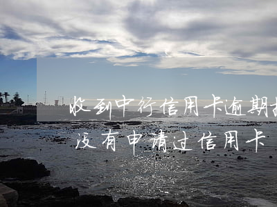 收到中行信用卡逾期挂号信(突然收到挂号信 没有申请过信用卡)
