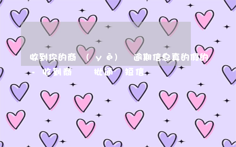 收到你的商業(yè)貸逾期信息真的假的-收到商貸審批通過短信