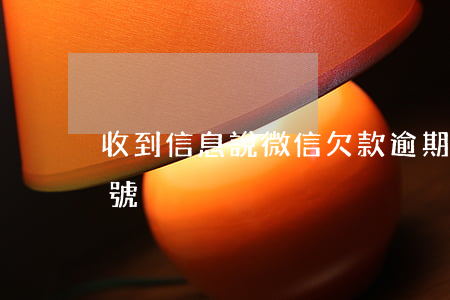 收到信息說微信欠款逾期(欠款逾期凍結微信號)
