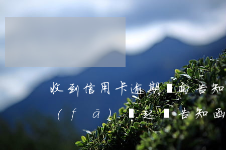收到信用卡逾期書面告知(信用卡逾期銀行發(fā)來起訴告知函)