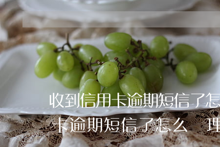收到信用卡逾期短信了 怎么處理-收到信用卡逾期短信了怎么處理