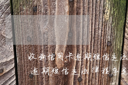 收到信用卡逾期短信走法律程序(收到信用卡逾期短信走法律程序是真的嗎)