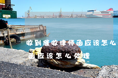 收到催收律师函应该怎么处理(收到催收律师函应该怎么处理)