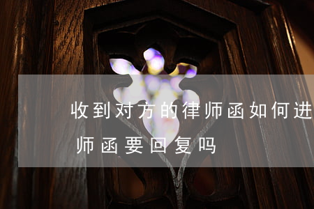 收到对方的律师函如何进行回复,收到对方律师函要回复吗 收到对方的律师函如何进行回复,收到对方律师函要回复吗