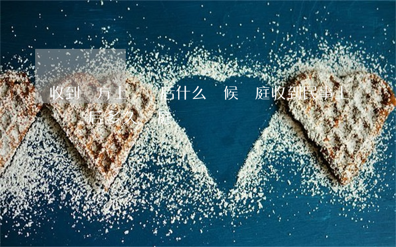 收到對方上訴狀后什么時候開庭(收到民事上訴狀后多久開庭)