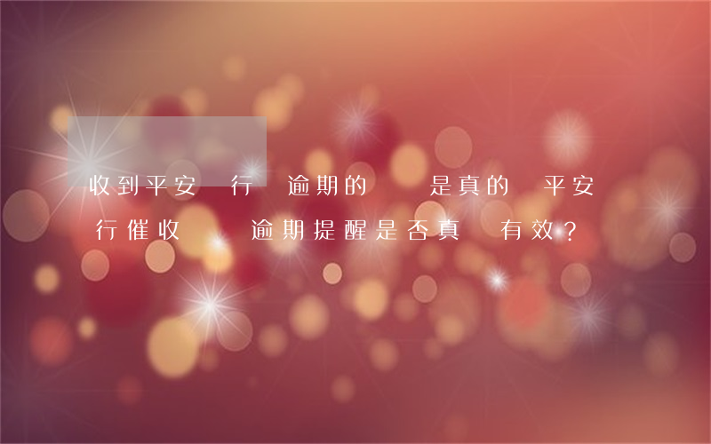 收到平安銀行說逾期的電話是真的嗎，平安銀行催收電話：逾期提醒是否真實有效？
