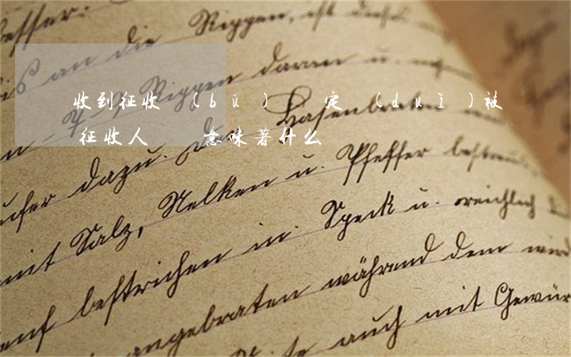 收到征收補(bǔ)償決定,對(duì)被征收人來說意味著什么