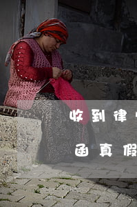 收到律师函应该怎样辨别真伪(如何分辨律师函真假)