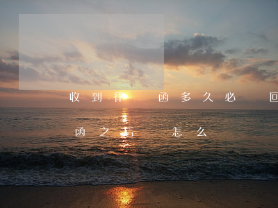 收到律師函多久必須回復(fù)(收到律師函之后該怎么辦)