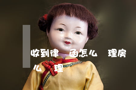 收到律師函怎么處理(房貸逾期收到律師函怎么處理)