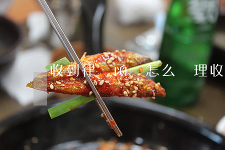 收到律師函該怎么處理(收到了律師函)