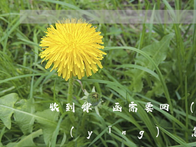 收到律師函需要回復(fù)嗎(收到律師函應(yīng)該怎么回復(fù))