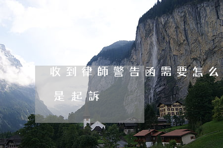 收到律師警告函需要怎么辦(律師函是警告還是起訴)